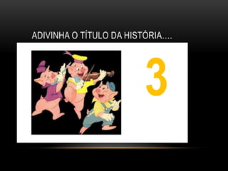 ADIVINHA O TÍTULO DA HISTÓRIA….




                        3
                        1
 