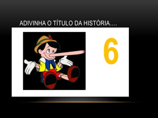 ADIVINHA O TÍTULO DA HISTÓRIA….




                          6
                          1
 