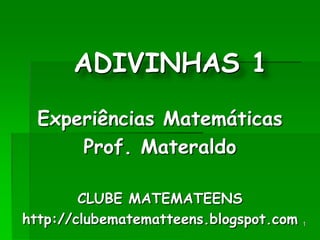 1 ADIVINHAS1 Experiências Matemáticas Prof. Materaldo CLUBE MATEMATEENS http://clubematematteens.blogspot.com 