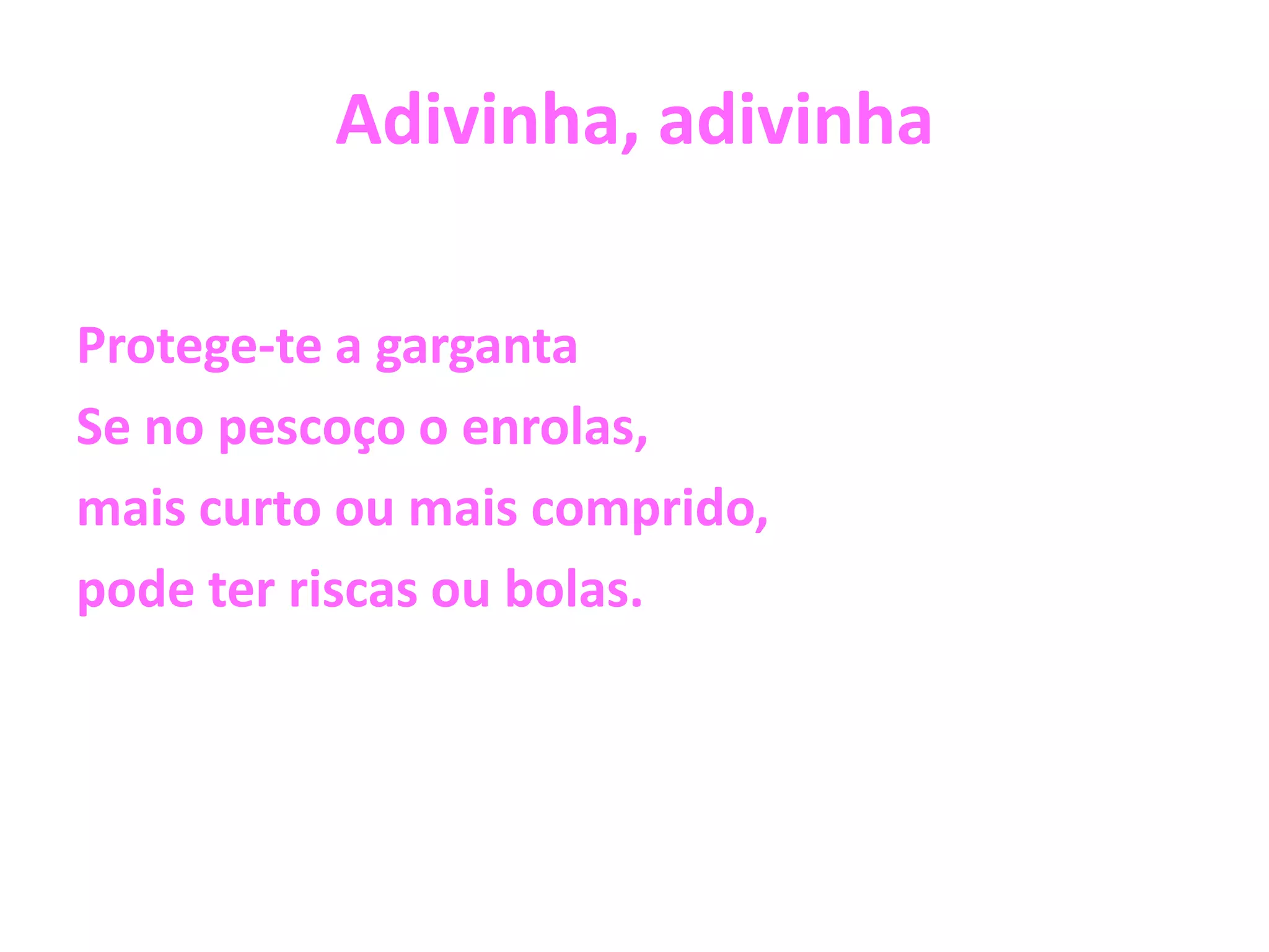 Adivinha, adivinhaProtege-te a gargantaSe no pescoço o enrolas, mais curto ou mais comprido, pode ter riscas ou bolas.