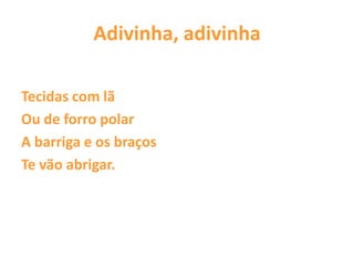Adivinha, adivinhaTecidas com lãOu de forro polarA barriga e os braçosTe vão abrigar.