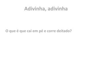 Adivinha, adivinhaO que é que cai em pé e corre deitado?