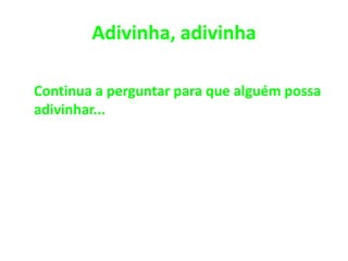 Adivinha, adivinha Continua a perguntar para que alguém possa adivinhar...