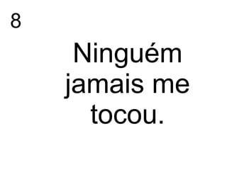 8
Ninguém
jamais me
tocou.