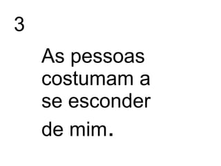 3
As pessoas
costumam a
se esconder
de mim.