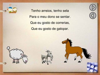 Tenho arreios, tenho sela
Para o meu dono se sentar.
Que eu gosto de correrias,
Que eu gosto de galopar.