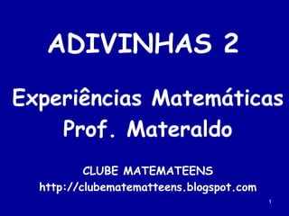 1 ADIVINHAS 2 Experiências Matemáticas Prof. Materaldo CLUBE MATEMATEENS http://clubematematteens.blogspot.com 