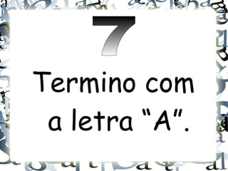 Termino com
 a letra “A”.
 