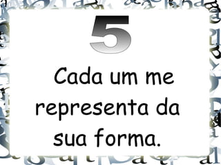 Cada um me
representa da
  sua forma.
 