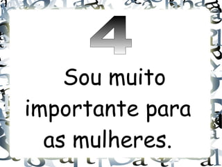 Sou muito
importante para
  as mulheres.
 