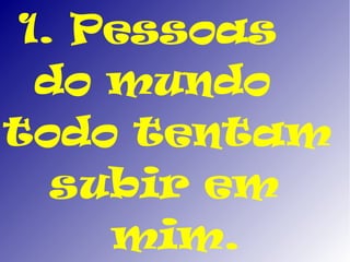 1. Pessoas
  do mundo
todo tentam
   subir em
     mim.
 