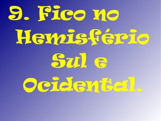 9. Fico no
 Hemisfério
    Sul e
 Ocidental.
 