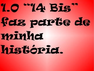 1.O “14 Bis”
faz parte de
minha
história.
 