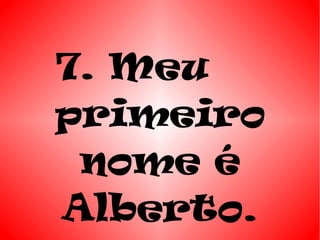 7. Meu
primeiro
 nome é
Alberto.
 