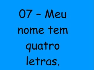 07 – Meu
nome tem
quatro
letras.