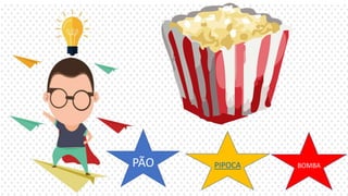 PÃO PIPOCA BOMBA
 