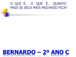 O QUE É, O QUE É, QUANTO
MAIS SE SECA MAIS MOLHADO FICA?
 