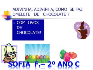 ADIVINHA, ADIVINHA, COMO SE FAZ
OMELETE DE CHOCOLATE ?
 COM OVOS
DE
CHOCOLATE!
 