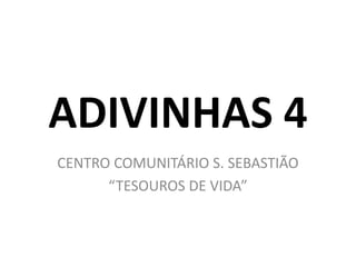 ADIVINHAS 4
CENTRO COMUNITÁRIO S. SEBASTIÃO
“TESOUROS DE VIDA”
 