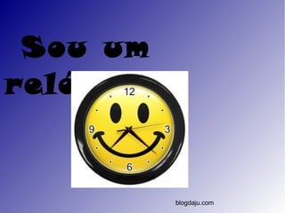 Sou um
relógio.


      blogdaju.com


                     blogdaju.com
 