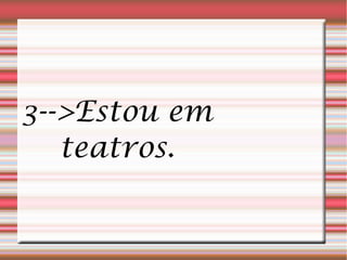 3-->Estou em
   teatros.
 