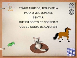 TENHO ARREIOS, TENHO SELA
PARA O MEU DONO SE
SENTAR.
QUE EU GOSTO DE CORREIAS!
QUE EU GOSTO DE GALOPAR!
 