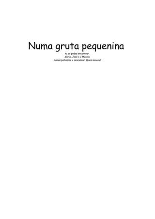 Numa gruta pequenina 
tu os podes encontrar. 
Maria, José e o Menino 
numas palhinhas a descansar. Quem sou eu? 
 