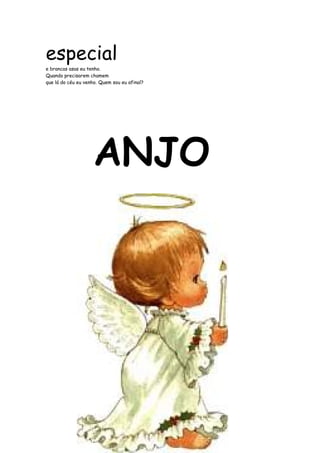 especial 
e brancas asas eu tenho. 
Quando precisarem chamem 
que lá do céu eu venho. Quem sou eu afinal? 
ANJO 
 