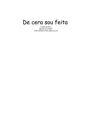 De cera sou feita 
e tenho um pavio. 
Quando me acendem 
tenho bastante brilho. Quem sou eu? 
 