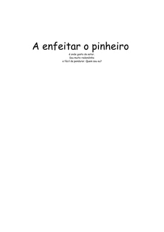 A enfeitar o pinheiro 
é onde gosto de estar. 
Sou muito redondinha 
e fácil de pendurar. Quem sou eu? 
 