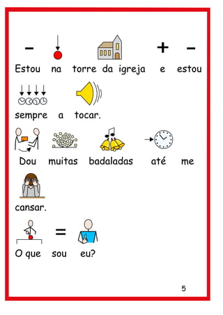 Estou     na    torre da igreja    e    estou



sempre      a   tocar.



Dou       muitas    badaladas     até   me



cansar.



O que     sou      eu?


                                        5
 