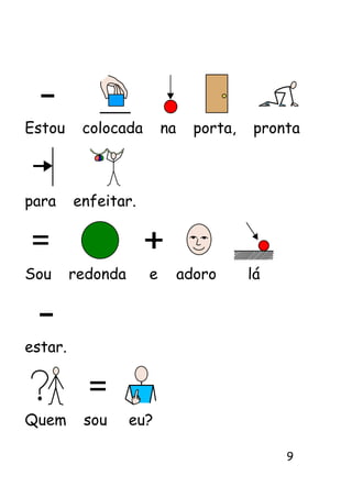 Estou     colocada       na     porta,   pronta



para     enfeitar.



Sou      redonda     e        adoro      lá



estar.



Quem      sou      eu?

                                              9
 