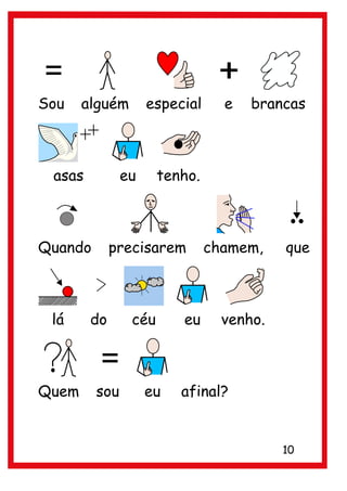 Sou    alguém       especial     e   brancas



 asas          eu     tenho.



Quando       precisarem        chamem,    que



 lá     do      céu      eu      venho.



Quem     sou        eu   afinal?


                                          10
 