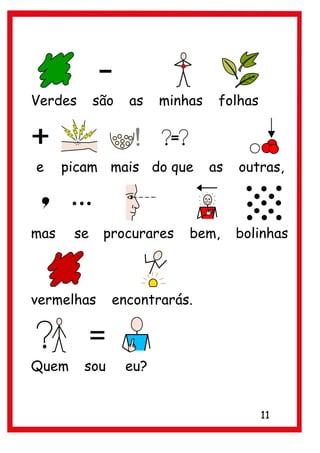 Verdes      são   as    minhas    folhas



e     picam mais do que          as   outras,



mas    se    procurares     bem,      bolinhas



vermelhas      encontrarás.



Quem     sou      eu?


                                           11
 