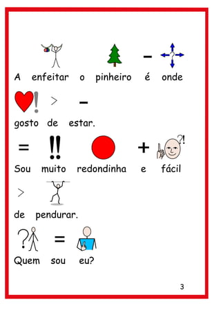 A     enfeitar    o      pinheiro   é   onde



gosto de        estar.



Sou     muito    redondinha         e   fácil



de    pendurar.



Quem      sou     eu?

                                            3
 