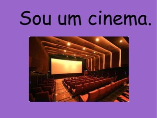 Sou um cinema.