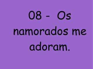 08 - Os
namorados me
adoram.