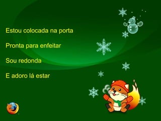 Estou colocada na portaPronta para enfeitarSou redondaE adoro lá estar