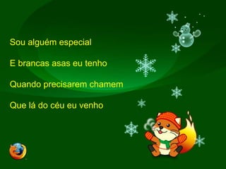 Sou alguém especialE brancas asas eu tenhoQuando precisarem chamemQue lá do céu eu venho 