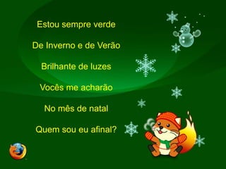 Estou sempre verdeDe Inverno e de VerãoBrilhante de luzesVocês me acharãoNo mês de natalQuem sou eu afinal?