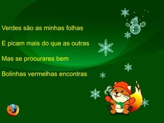 Verdes são as minhas folhasE picam mais do que as outrasMas se procurares bemBolinhas vermelhas encontras