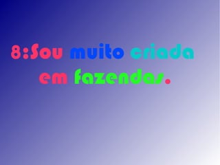 8:Sou muito criada
  em fazendas.
 