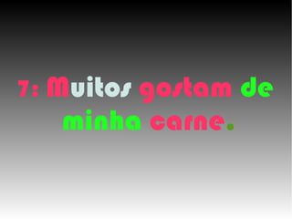 7: Muitos
        gostam de
   minha carne.
 