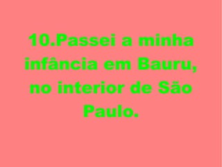 10.Passei a minha
infância em Bauru,
 no interior de São
       Paulo.
 