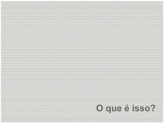 O que é isso? 