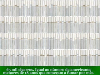 65 mil cigarros. Igual ao número de americanos menores de 18 anos que começam a fumar por mês. 