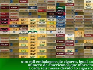 200 mil embalagens de cigarro, igual ao número de americanos que morrem a cada seis meses devido ao cigarro. 