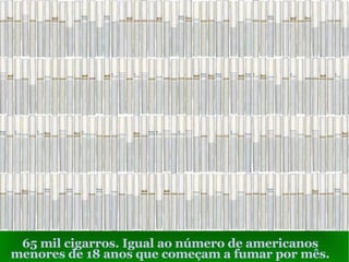 65 mil cigarros. Igual ao número de americanos menores de 18 anos que começam a fumar por mês. 