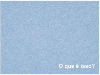 O que é isso? 