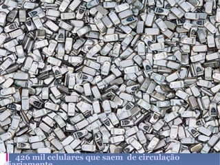 426 mil celulares que saem  de circulação diariamente. 